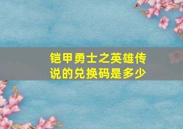 铠甲勇士之英雄传说的兑换码是多少