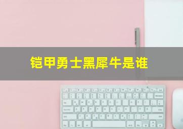 铠甲勇士黑犀牛是谁