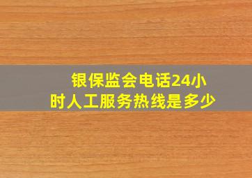 银保监会电话24小时人工服务热线是多少