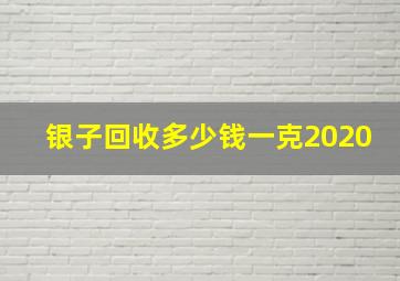 银子回收多少钱一克2020