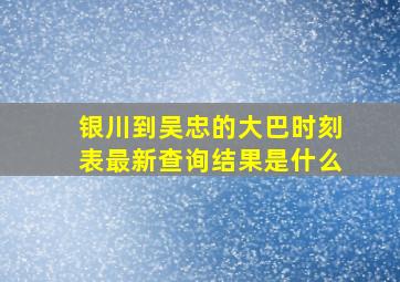 银川到吴忠的大巴时刻表最新查询结果是什么