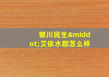 银川民生·艾依水郡怎么样