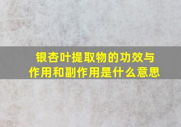 银杏叶提取物的功效与作用和副作用是什么意思