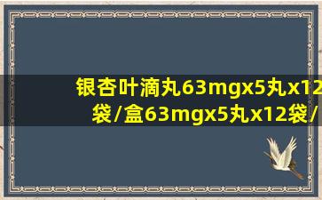 银杏叶滴丸63mgx5丸x12袋/盒63mgx5丸x12袋/盒