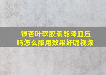 银杏叶软胶囊能降血压吗怎么服用效果好呢视频