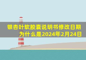 银杏叶软胶囊说明书修改日期为什么是2024年2月24日