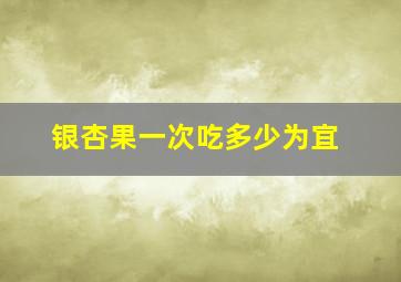 银杏果一次吃多少为宜