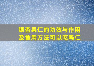 银杏果仁的功效与作用及食用方法可以吃吗仁