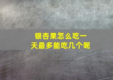 银杏果怎么吃一天最多能吃几个呢