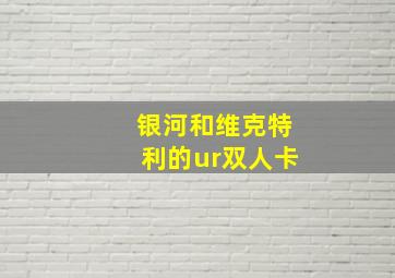 银河和维克特利的ur双人卡