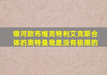 银河欧布维克特利艾克斯合体的奥特曼我是没有极限的