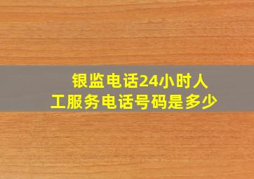 银监电话24小时人工服务电话号码是多少