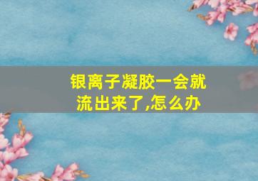 银离子凝胶一会就流出来了,怎么办