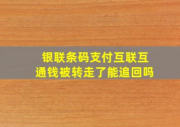 银联条码支付互联互通钱被转走了能追回吗