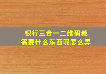 银行三合一二维码都需要什么东西呢怎么弄