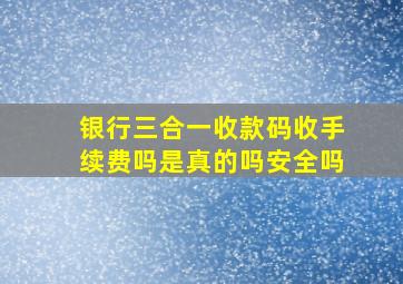 银行三合一收款码收手续费吗是真的吗安全吗