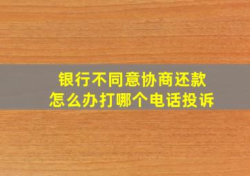 银行不同意协商还款怎么办打哪个电话投诉