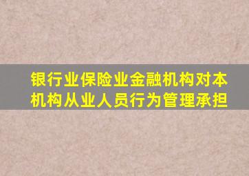 银行业保险业金融机构对本机构从业人员行为管理承担