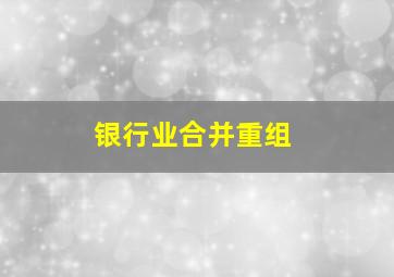 银行业合并重组