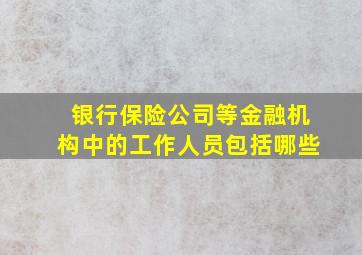 银行保险公司等金融机构中的工作人员包括哪些