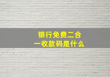 银行免费二合一收款码是什么