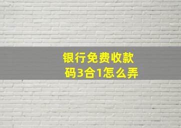 银行免费收款码3合1怎么弄