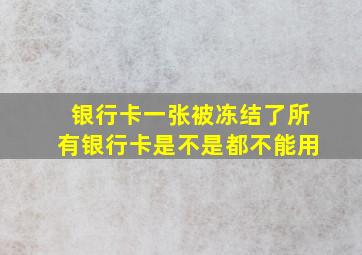 银行卡一张被冻结了所有银行卡是不是都不能用