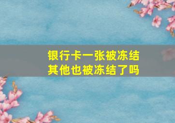 银行卡一张被冻结其他也被冻结了吗