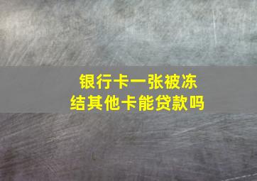 银行卡一张被冻结其他卡能贷款吗