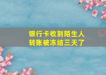 银行卡收到陌生人转账被冻结三天了