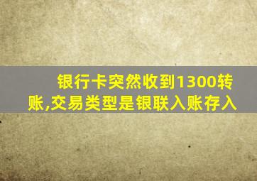 银行卡突然收到1300转账,交易类型是银联入账存入