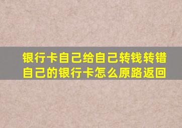 银行卡自己给自己转钱转错自己的银行卡怎么原路返回