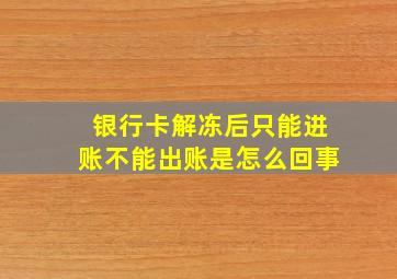 银行卡解冻后只能进账不能出账是怎么回事