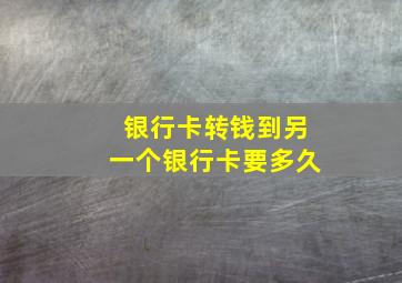 银行卡转钱到另一个银行卡要多久