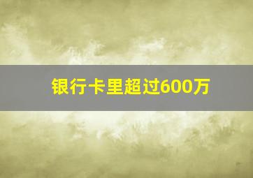 银行卡里超过600万