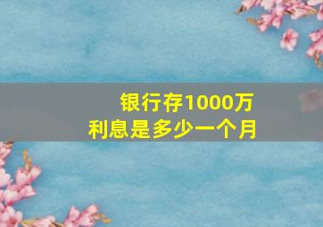 银行存1000万利息是多少一个月