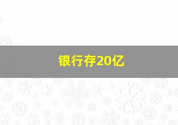 银行存20亿