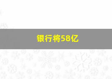 银行将58亿