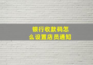 银行收款码怎么设置店员通知