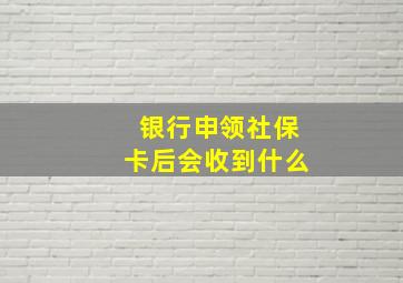 银行申领社保卡后会收到什么