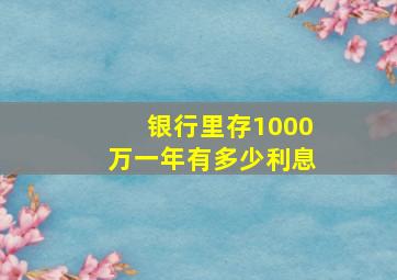 银行里存1000万一年有多少利息