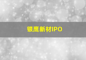 银鹰新材IPO