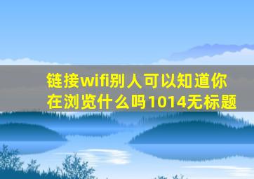 链接wifi别人可以知道你在浏览什么吗1014无标题