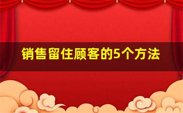 销售留住顾客的5个方法