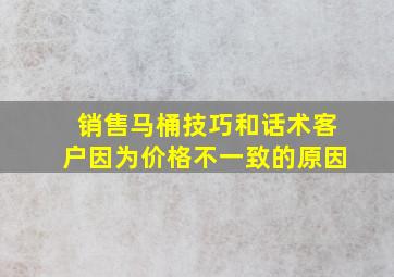 销售马桶技巧和话术客户因为价格不一致的原因