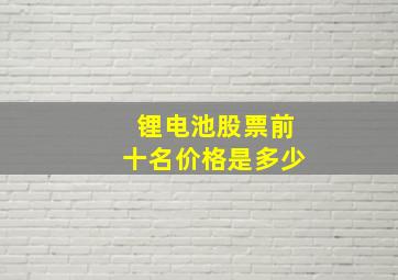 锂电池股票前十名价格是多少