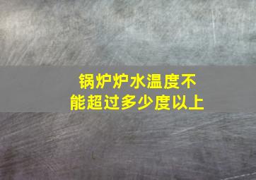 锅炉炉水温度不能超过多少度以上