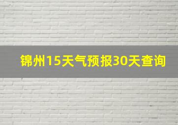 锦州15天气预报30天查询