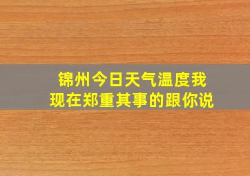 锦州今日天气温度我现在郑重其事的跟你说