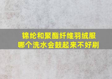 锦纶和聚酯纤维羽绒服哪个洗水会鼓起来不好刷